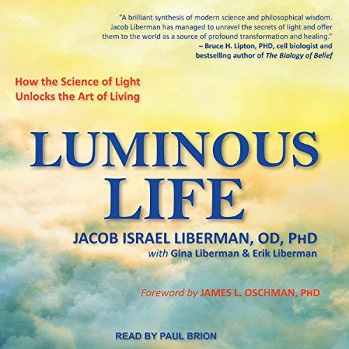 Luminous Life: How the Science of Light Unlocks the Art of Living - Jacob Israel Liberman OD PhD, Gina Liberman, Erik Liberman, James L. Oschman PhD