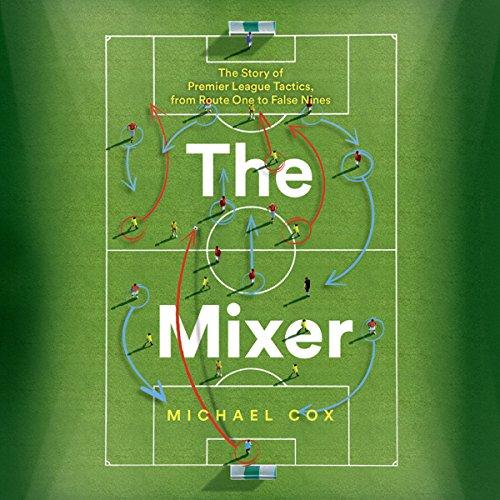 The Mixer - The Story of Premier League Tactics, from Route One to False Nines - Michael Cox