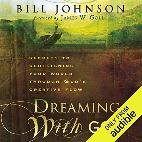 Dreaming with God - Secrets to Redesigning Your World Through Gods Creative Flow - Bill Johnson