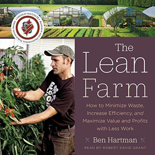 The Lean Farm: How to Minimize Waste, Increase Efficiency, and Maximize Value and Profits with Less Work - Ben Hartman