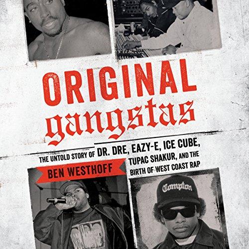 Original Gangstas: The Untold Story of Dr. Dre, Eazy-E, Ice Cube, Tupac Shakur, and the Birth of West Coast Rap - Ben Westhoff