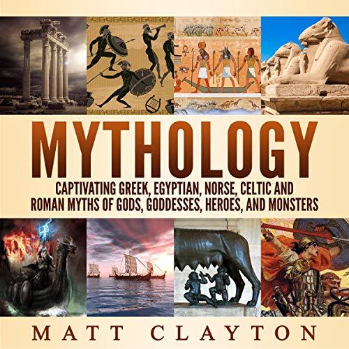 Mythology: Captivating Greek, Egyptian, Norse, Celtic and Roman Myths of Gods, Goddesses, Heroes, and Monsters - Matt Clayton