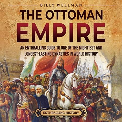The Ottoman Empire: An Enthralling Guide to One of the Mightiest and Longest-Lasting Dynasties in World History - Billy Welman