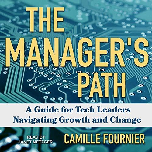 The Managers Path: A Guide for Tech Leaders Navigating Growth and Change - Camille Fournier