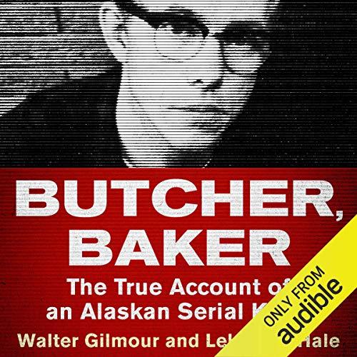 Butcher, Baker: The True Account Of An Alaskan Serial Killer - Walter Gilmour, Leland E. Hale