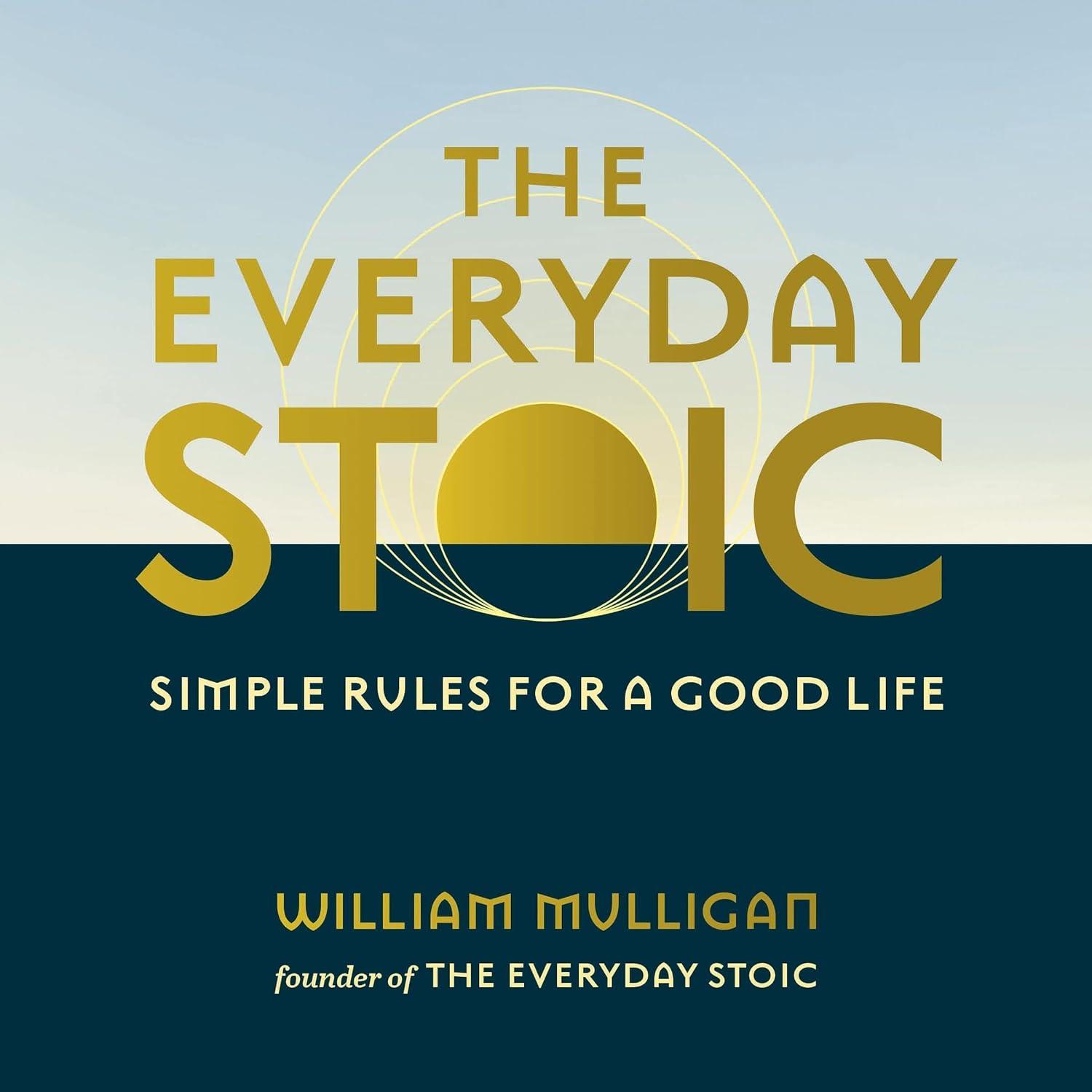 The Everyday Stoic: Simple Rules for a Good Life - William Mulligan