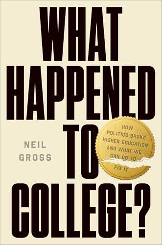 What Happened to College? How Politics Broke Higher Education and What We Can Do to Fix It - Neil Gross