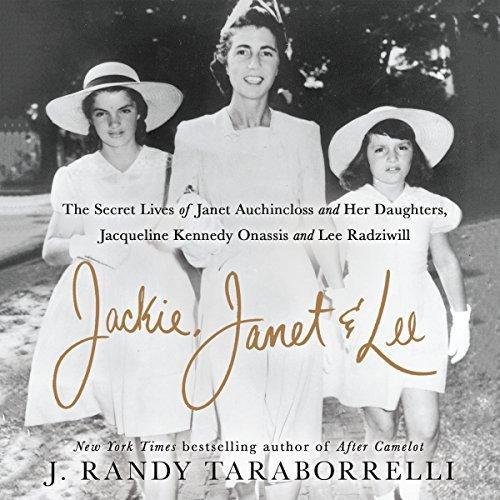 Jackie, Janet and Lee: The Secret Lives of Janet Auchincloss and Her Daughters, Jacqueline Kennedy Onassis and Lee Radziwill - J. Randy Taraborrelli