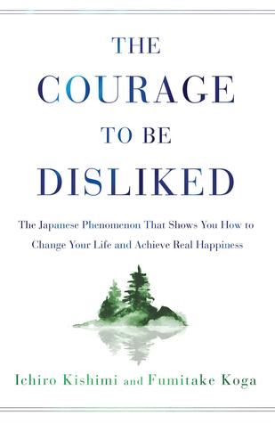 The Courage to Be Disliked - Ichiro Kishimi, Fumitake Koga